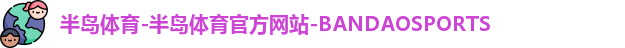 半岛体育-半岛体育官方网站-BANDAOSPORTS